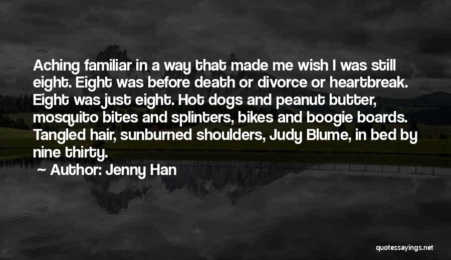 Jenny Han Quotes: Aching Familiar In A Way That Made Me Wish I Was Still Eight. Eight Was Before Death Or Divorce Or