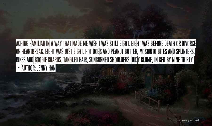 Jenny Han Quotes: Aching Familiar In A Way That Made Me Wish I Was Still Eight. Eight Was Before Death Or Divorce Or