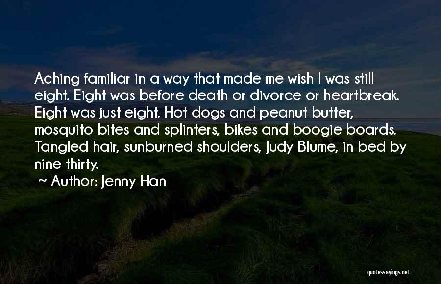 Jenny Han Quotes: Aching Familiar In A Way That Made Me Wish I Was Still Eight. Eight Was Before Death Or Divorce Or