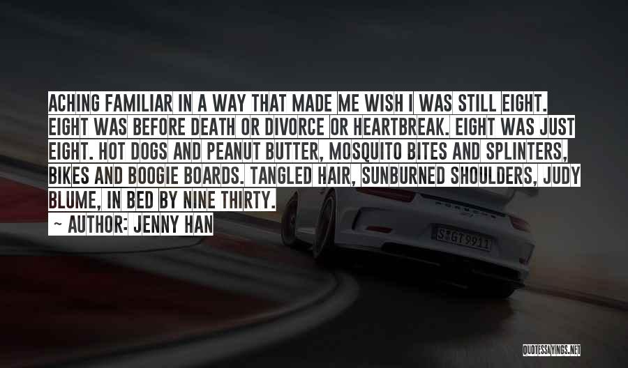 Jenny Han Quotes: Aching Familiar In A Way That Made Me Wish I Was Still Eight. Eight Was Before Death Or Divorce Or