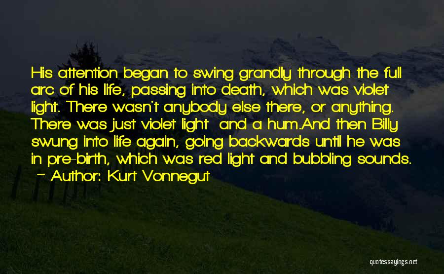 Kurt Vonnegut Quotes: His Attention Began To Swing Grandly Through The Full Arc Of His Life, Passing Into Death, Which Was Violet Light.