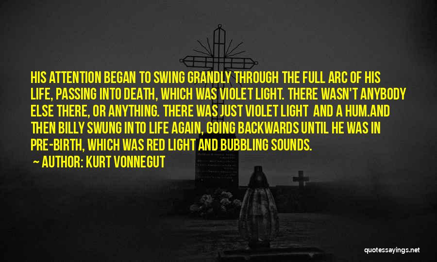 Kurt Vonnegut Quotes: His Attention Began To Swing Grandly Through The Full Arc Of His Life, Passing Into Death, Which Was Violet Light.