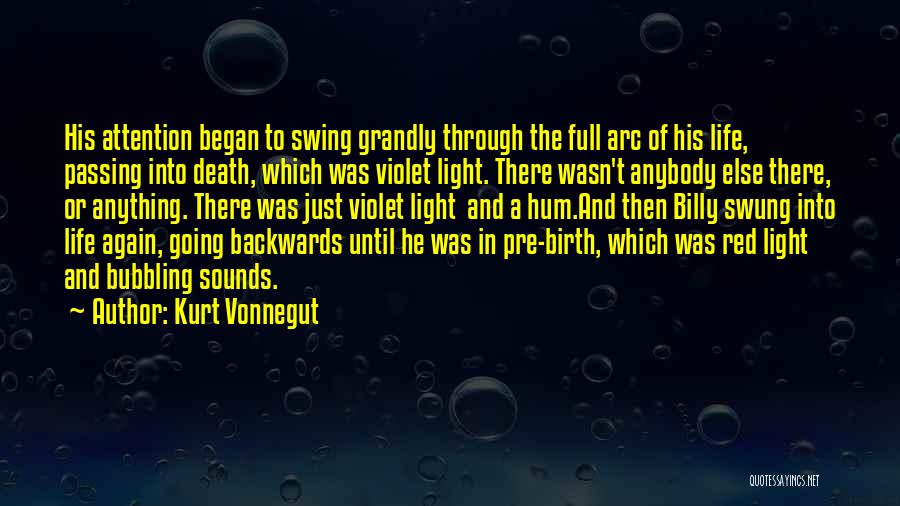 Kurt Vonnegut Quotes: His Attention Began To Swing Grandly Through The Full Arc Of His Life, Passing Into Death, Which Was Violet Light.