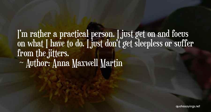 Anna Maxwell Martin Quotes: I'm Rather A Practical Person. I Just Get On And Focus On What I Have To Do. I Just Don't