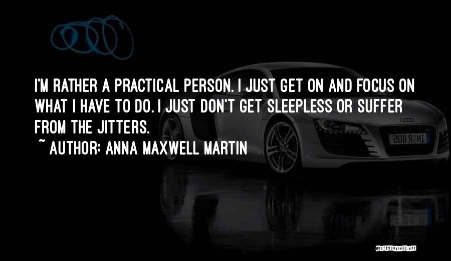 Anna Maxwell Martin Quotes: I'm Rather A Practical Person. I Just Get On And Focus On What I Have To Do. I Just Don't