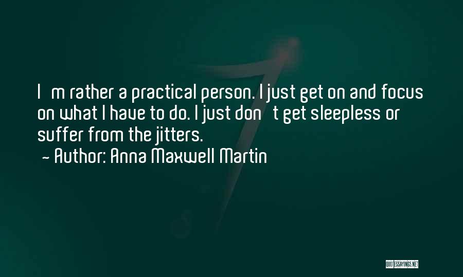 Anna Maxwell Martin Quotes: I'm Rather A Practical Person. I Just Get On And Focus On What I Have To Do. I Just Don't