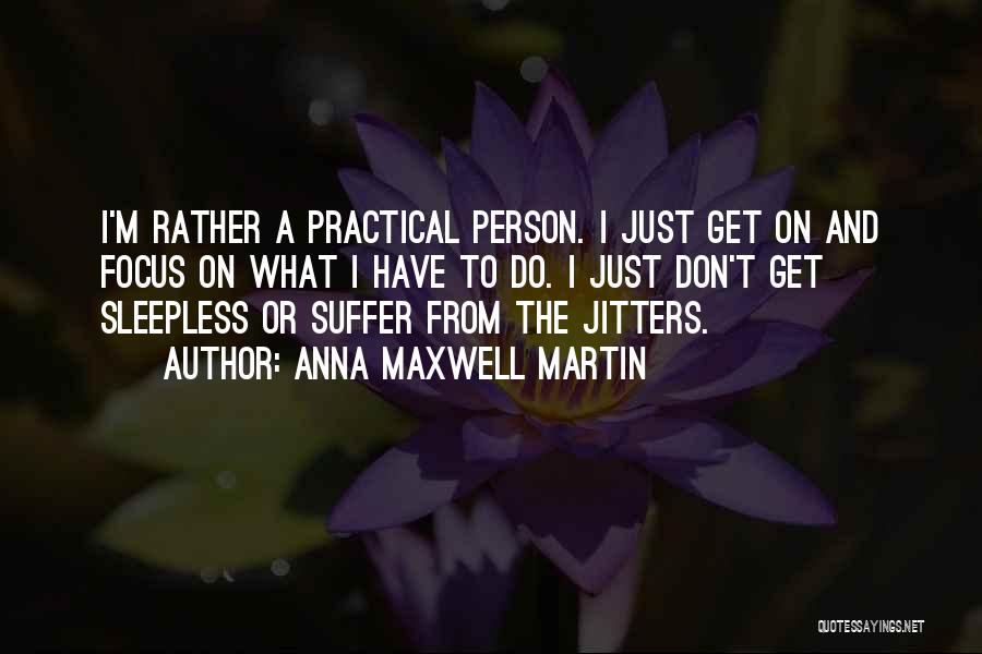 Anna Maxwell Martin Quotes: I'm Rather A Practical Person. I Just Get On And Focus On What I Have To Do. I Just Don't