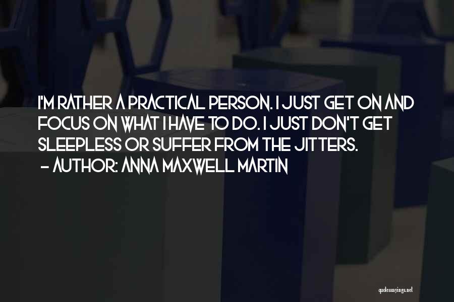 Anna Maxwell Martin Quotes: I'm Rather A Practical Person. I Just Get On And Focus On What I Have To Do. I Just Don't