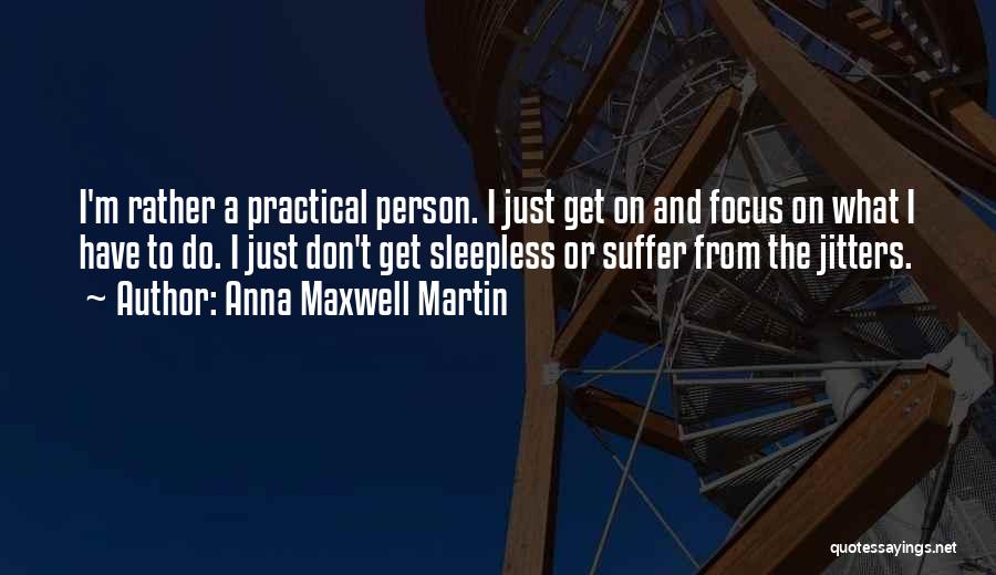 Anna Maxwell Martin Quotes: I'm Rather A Practical Person. I Just Get On And Focus On What I Have To Do. I Just Don't