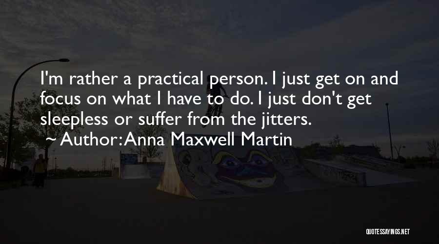 Anna Maxwell Martin Quotes: I'm Rather A Practical Person. I Just Get On And Focus On What I Have To Do. I Just Don't