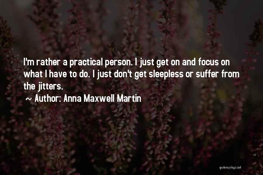 Anna Maxwell Martin Quotes: I'm Rather A Practical Person. I Just Get On And Focus On What I Have To Do. I Just Don't