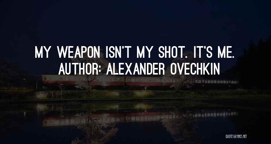 Alexander Ovechkin Quotes: My Weapon Isn't My Shot. It's Me.