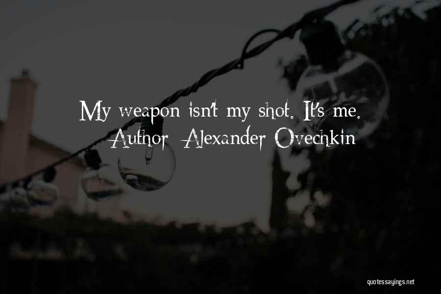 Alexander Ovechkin Quotes: My Weapon Isn't My Shot. It's Me.