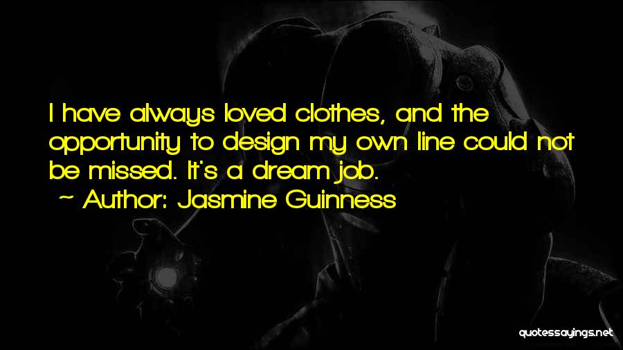 Jasmine Guinness Quotes: I Have Always Loved Clothes, And The Opportunity To Design My Own Line Could Not Be Missed. It's A Dream
