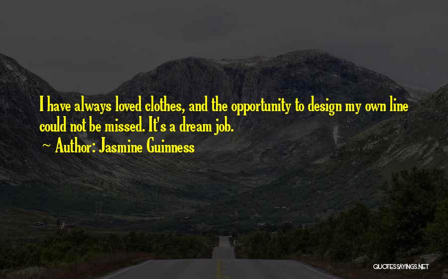 Jasmine Guinness Quotes: I Have Always Loved Clothes, And The Opportunity To Design My Own Line Could Not Be Missed. It's A Dream