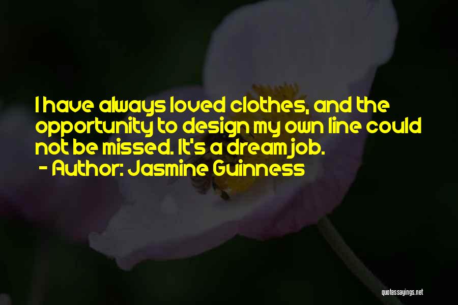 Jasmine Guinness Quotes: I Have Always Loved Clothes, And The Opportunity To Design My Own Line Could Not Be Missed. It's A Dream
