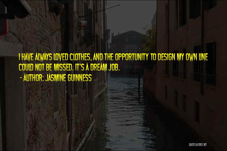 Jasmine Guinness Quotes: I Have Always Loved Clothes, And The Opportunity To Design My Own Line Could Not Be Missed. It's A Dream