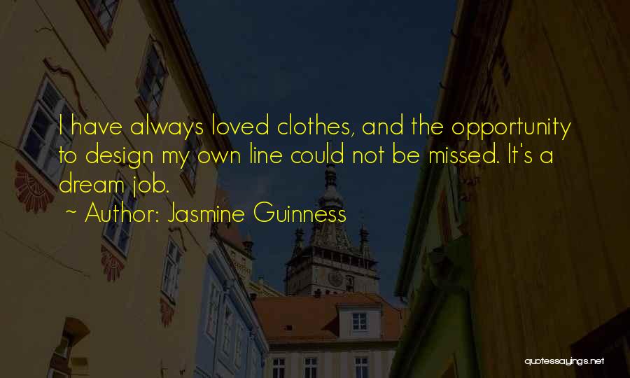 Jasmine Guinness Quotes: I Have Always Loved Clothes, And The Opportunity To Design My Own Line Could Not Be Missed. It's A Dream