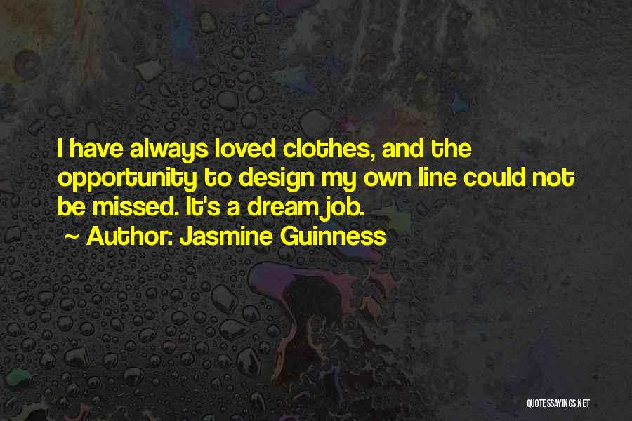 Jasmine Guinness Quotes: I Have Always Loved Clothes, And The Opportunity To Design My Own Line Could Not Be Missed. It's A Dream