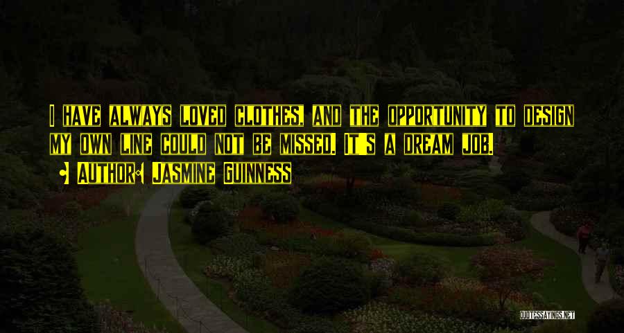 Jasmine Guinness Quotes: I Have Always Loved Clothes, And The Opportunity To Design My Own Line Could Not Be Missed. It's A Dream