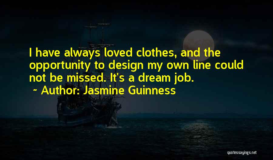 Jasmine Guinness Quotes: I Have Always Loved Clothes, And The Opportunity To Design My Own Line Could Not Be Missed. It's A Dream