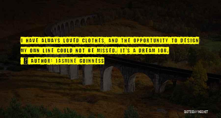 Jasmine Guinness Quotes: I Have Always Loved Clothes, And The Opportunity To Design My Own Line Could Not Be Missed. It's A Dream