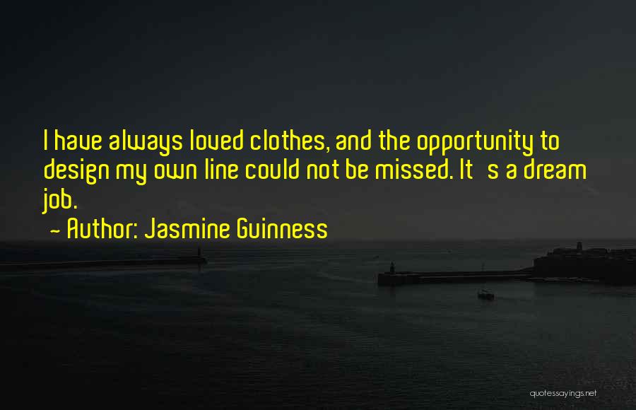 Jasmine Guinness Quotes: I Have Always Loved Clothes, And The Opportunity To Design My Own Line Could Not Be Missed. It's A Dream