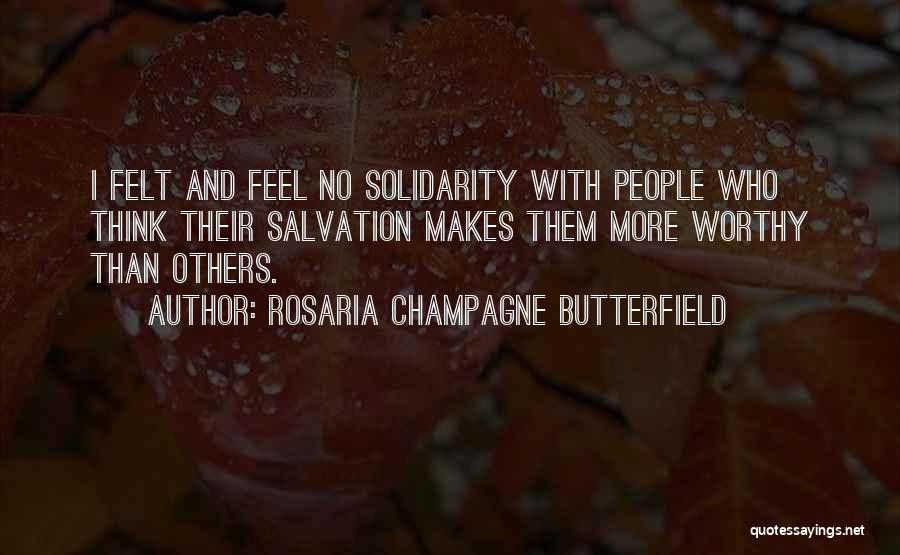 Rosaria Champagne Butterfield Quotes: I Felt And Feel No Solidarity With People Who Think Their Salvation Makes Them More Worthy Than Others.