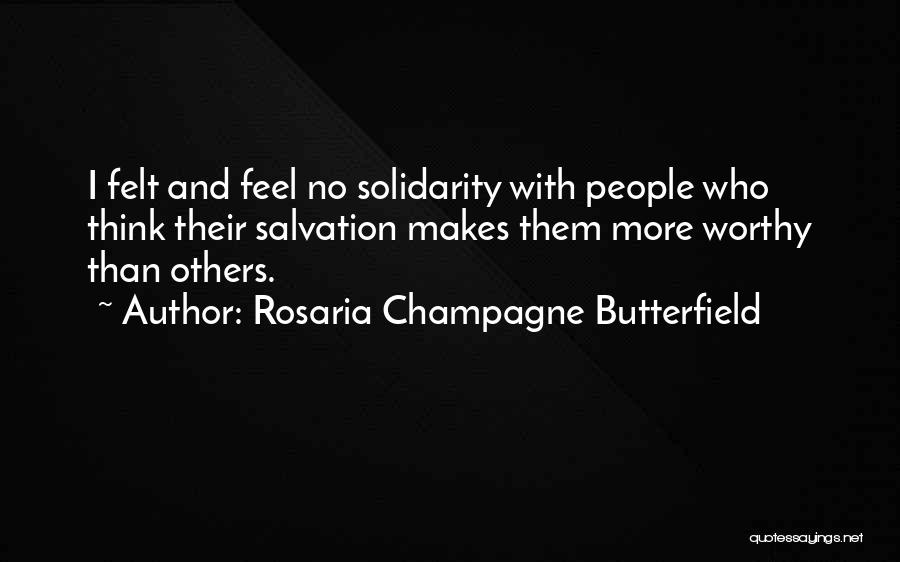 Rosaria Champagne Butterfield Quotes: I Felt And Feel No Solidarity With People Who Think Their Salvation Makes Them More Worthy Than Others.