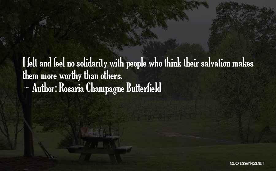 Rosaria Champagne Butterfield Quotes: I Felt And Feel No Solidarity With People Who Think Their Salvation Makes Them More Worthy Than Others.