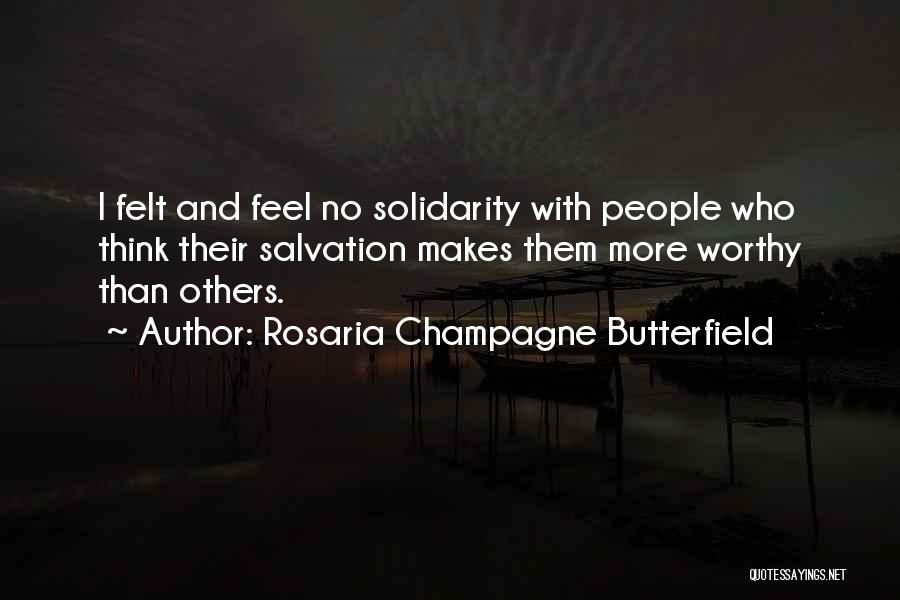 Rosaria Champagne Butterfield Quotes: I Felt And Feel No Solidarity With People Who Think Their Salvation Makes Them More Worthy Than Others.