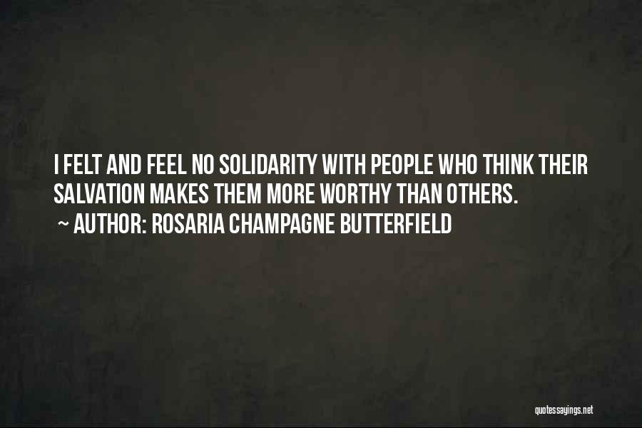 Rosaria Champagne Butterfield Quotes: I Felt And Feel No Solidarity With People Who Think Their Salvation Makes Them More Worthy Than Others.