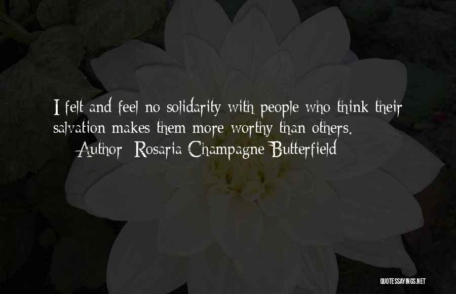 Rosaria Champagne Butterfield Quotes: I Felt And Feel No Solidarity With People Who Think Their Salvation Makes Them More Worthy Than Others.