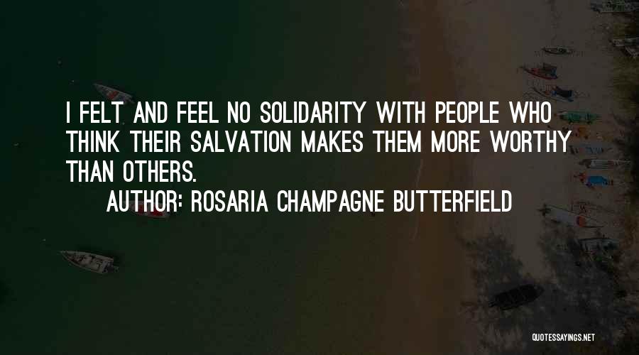 Rosaria Champagne Butterfield Quotes: I Felt And Feel No Solidarity With People Who Think Their Salvation Makes Them More Worthy Than Others.