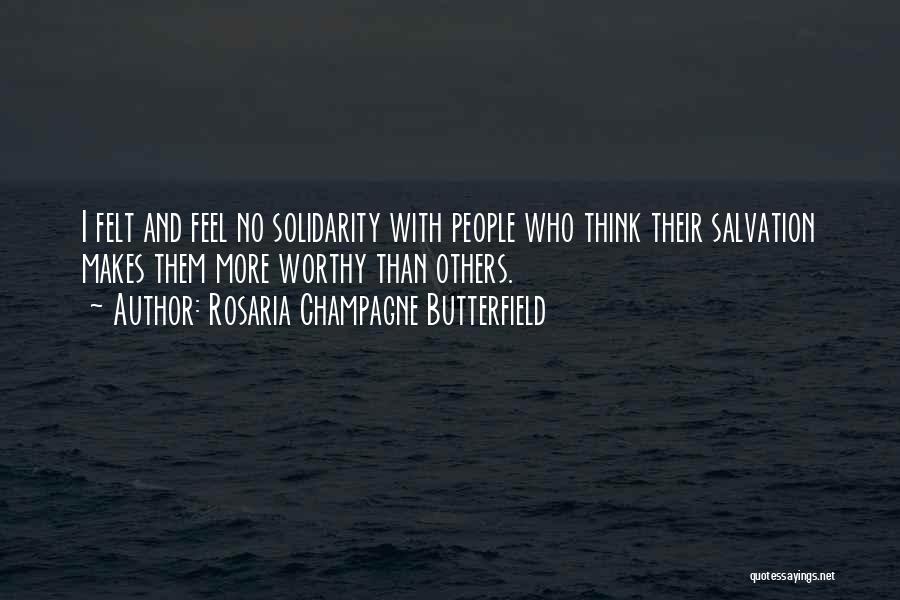 Rosaria Champagne Butterfield Quotes: I Felt And Feel No Solidarity With People Who Think Their Salvation Makes Them More Worthy Than Others.