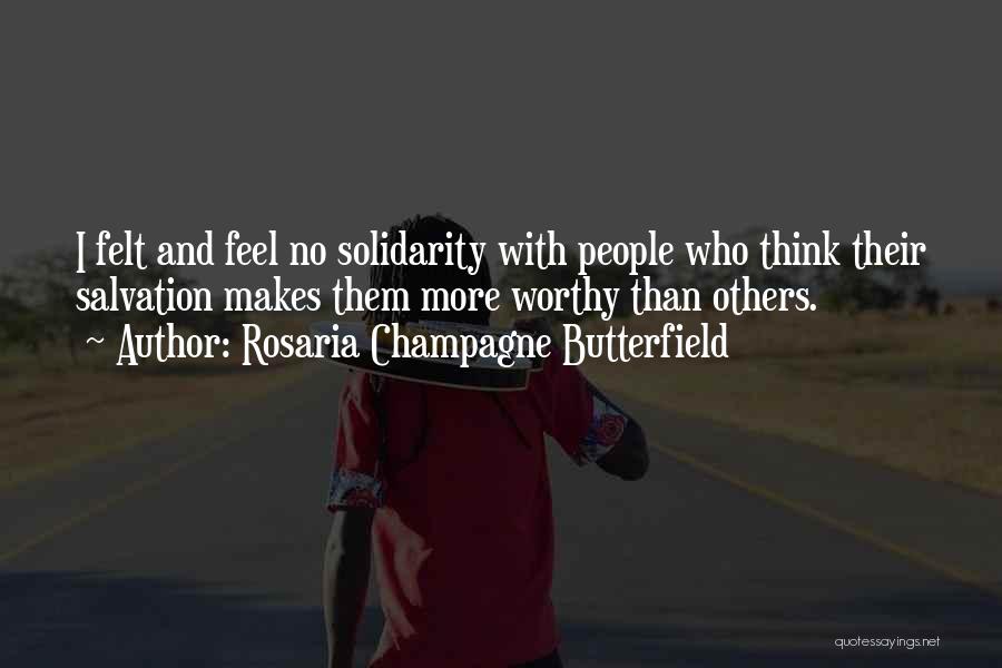 Rosaria Champagne Butterfield Quotes: I Felt And Feel No Solidarity With People Who Think Their Salvation Makes Them More Worthy Than Others.