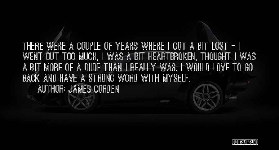 James Corden Quotes: There Were A Couple Of Years Where I Got A Bit Lost - I Went Out Too Much, I Was