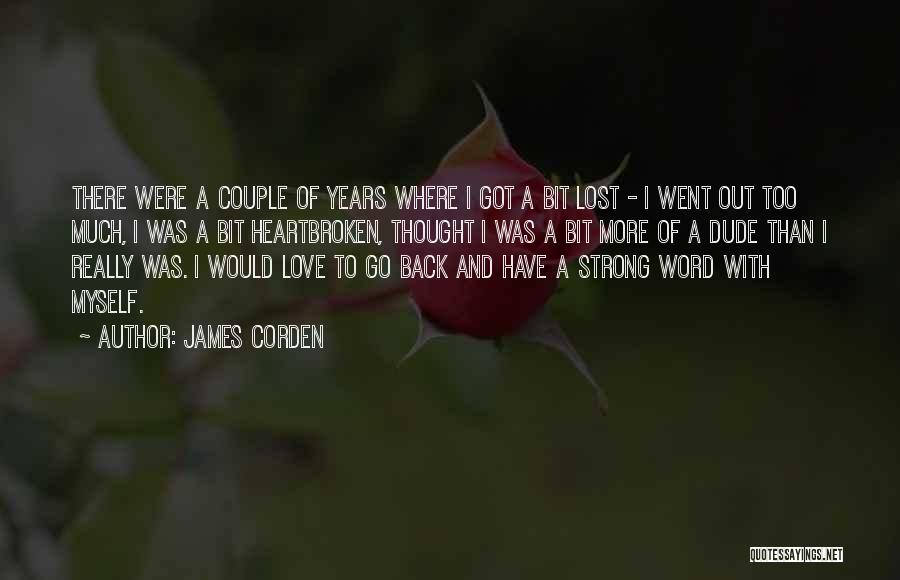 James Corden Quotes: There Were A Couple Of Years Where I Got A Bit Lost - I Went Out Too Much, I Was