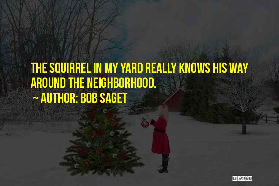 Bob Saget Quotes: The Squirrel In My Yard Really Knows His Way Around The Neighborhood.