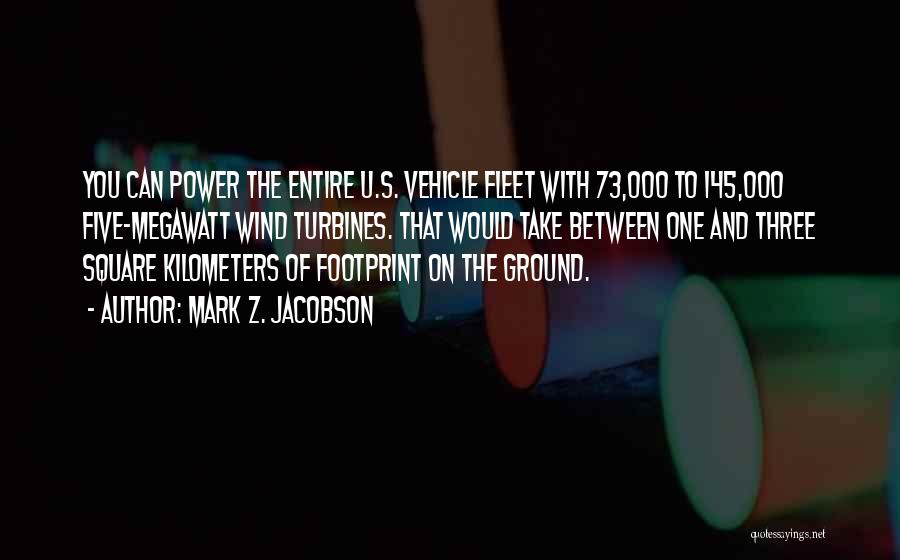 Mark Z. Jacobson Quotes: You Can Power The Entire U.s. Vehicle Fleet With 73,000 To 145,000 Five-megawatt Wind Turbines. That Would Take Between One