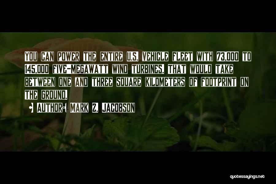Mark Z. Jacobson Quotes: You Can Power The Entire U.s. Vehicle Fleet With 73,000 To 145,000 Five-megawatt Wind Turbines. That Would Take Between One