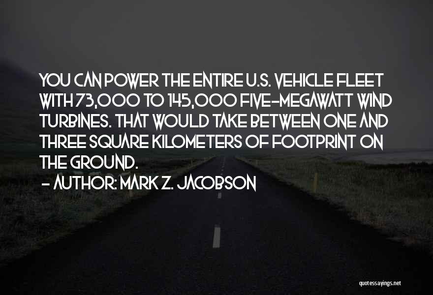 Mark Z. Jacobson Quotes: You Can Power The Entire U.s. Vehicle Fleet With 73,000 To 145,000 Five-megawatt Wind Turbines. That Would Take Between One