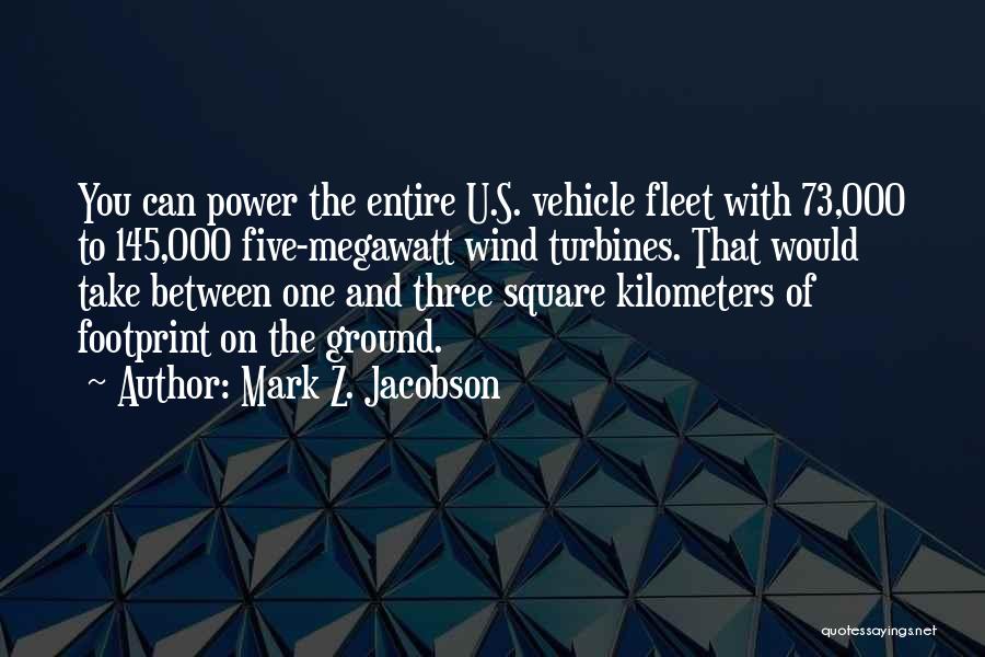 Mark Z. Jacobson Quotes: You Can Power The Entire U.s. Vehicle Fleet With 73,000 To 145,000 Five-megawatt Wind Turbines. That Would Take Between One