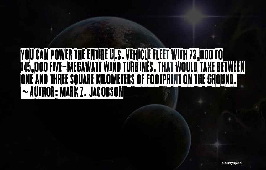 Mark Z. Jacobson Quotes: You Can Power The Entire U.s. Vehicle Fleet With 73,000 To 145,000 Five-megawatt Wind Turbines. That Would Take Between One