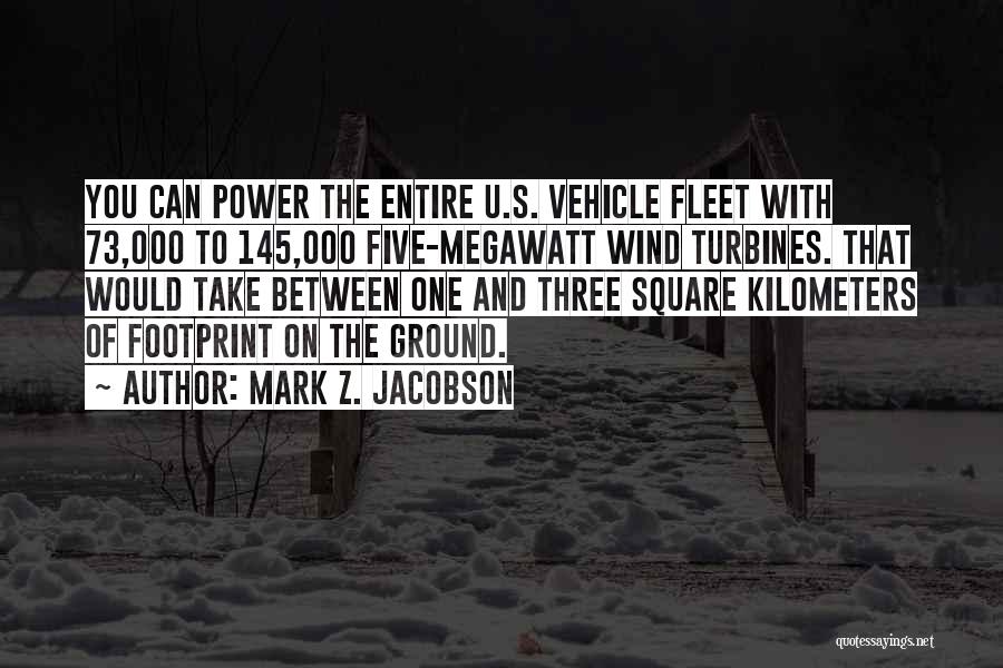 Mark Z. Jacobson Quotes: You Can Power The Entire U.s. Vehicle Fleet With 73,000 To 145,000 Five-megawatt Wind Turbines. That Would Take Between One