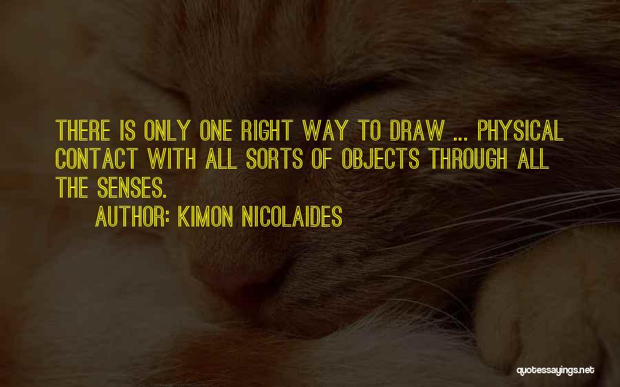 Kimon Nicolaides Quotes: There Is Only One Right Way To Draw ... Physical Contact With All Sorts Of Objects Through All The Senses.
