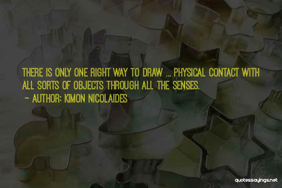 Kimon Nicolaides Quotes: There Is Only One Right Way To Draw ... Physical Contact With All Sorts Of Objects Through All The Senses.