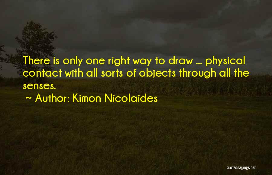 Kimon Nicolaides Quotes: There Is Only One Right Way To Draw ... Physical Contact With All Sorts Of Objects Through All The Senses.