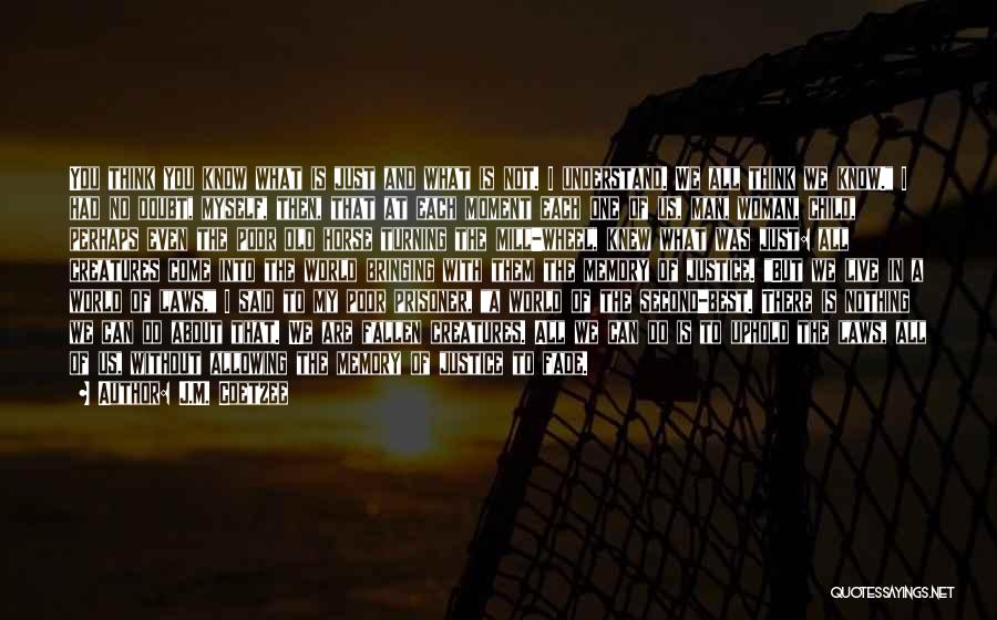 J.M. Coetzee Quotes: You Think You Know What Is Just And What Is Not. I Understand. We All Think We Know. I Had