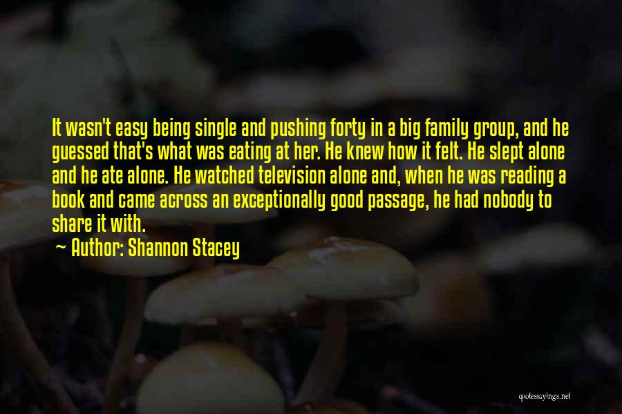 Shannon Stacey Quotes: It Wasn't Easy Being Single And Pushing Forty In A Big Family Group, And He Guessed That's What Was Eating